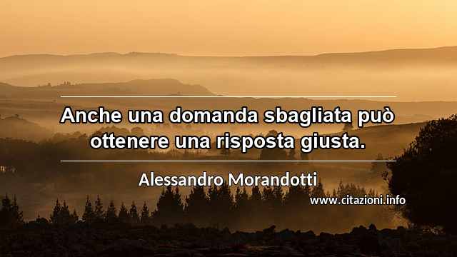 “Anche una domanda sbagliata può ottenere una risposta giusta.”