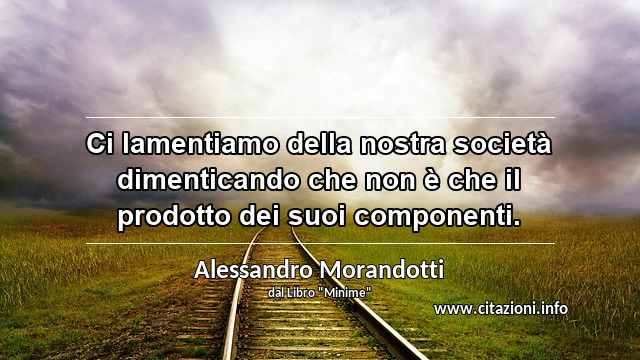 “Ci lamentiamo della nostra società dimenticando che non è che il prodotto dei suoi componenti.”