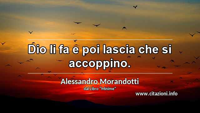 “Dio li fa e poi lascia che si accoppino.”