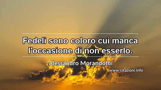 “Fedeli sono coloro cui manca l'occasione di non esserlo.”