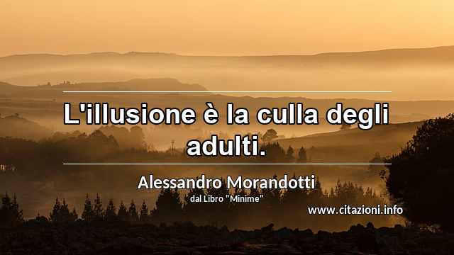 “L'illusione è la culla degli adulti.”