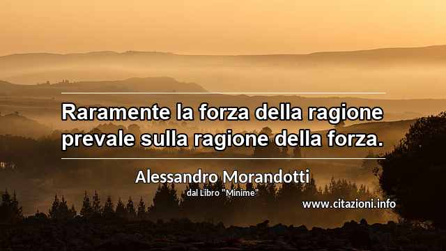 “Raramente la forza della ragione prevale sulla ragione della forza.”