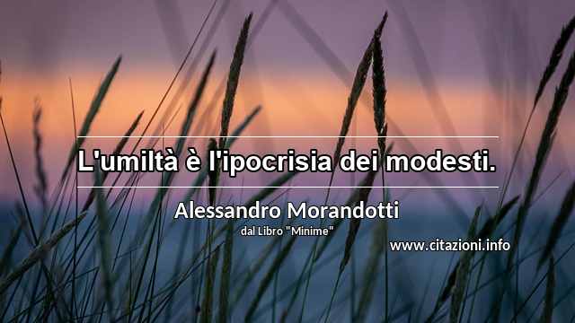 “L'umiltà è l'ipocrisia dei modesti.”