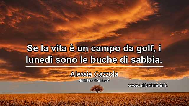 “Se la vita è un campo da golf, i lunedì sono le buche di sabbia.”