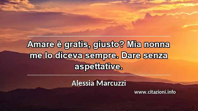 “Amare è gratis, giusto? Mia nonna me lo diceva sempre. Dare senza aspettative.”