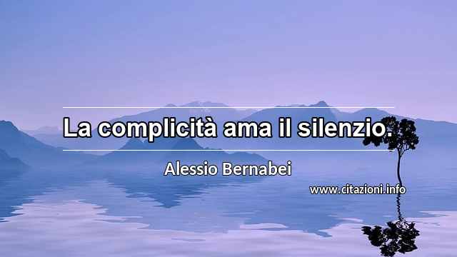 “La complicità ama il silenzio.”