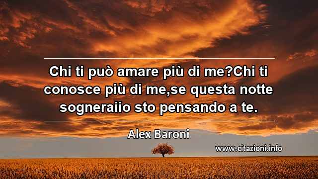 “Chi ti può amare più di me?Chi ti conosce più di me,se questa notte sogneraiio sto pensando a te.”