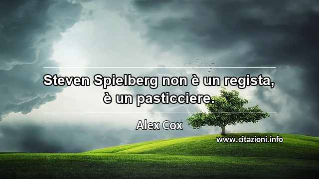 “Steven Spielberg non è un regista, è un pasticciere.”