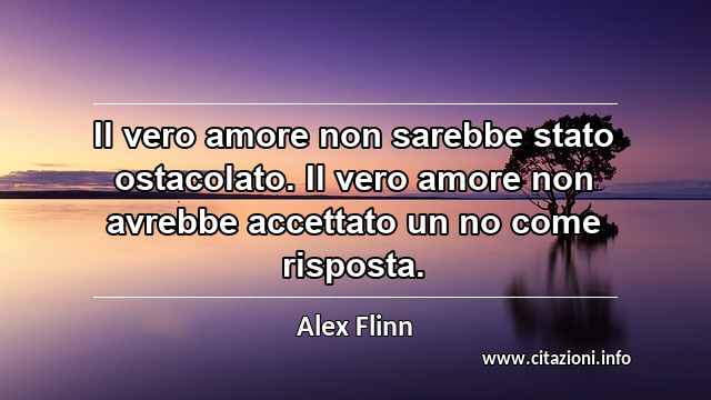 “Il vero amore non sarebbe stato ostacolato. Il vero amore non avrebbe accettato un no come risposta.”