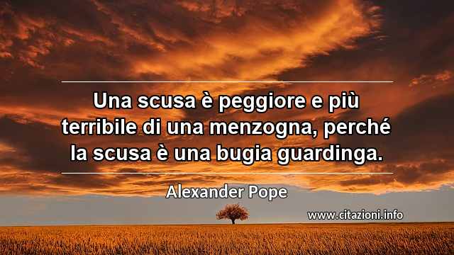 “Una scusa è peggiore e più terribile di una menzogna, perché la scusa è una bugia guardinga.”