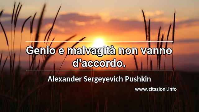 “Genio e malvagità non vanno d'accordo.”