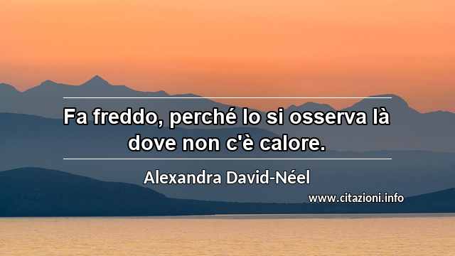 “Fa freddo, perché lo si osserva là dove non c'è calore.”