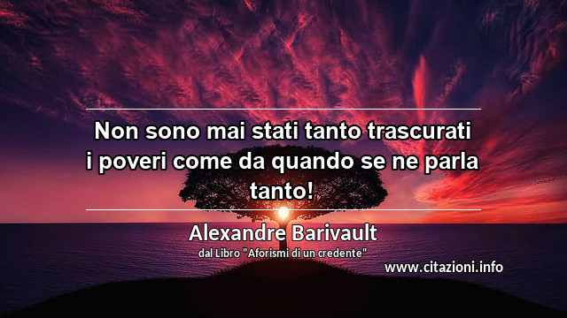 “Non sono mai stati tanto trascurati i poveri come da quando se ne parla tanto!”