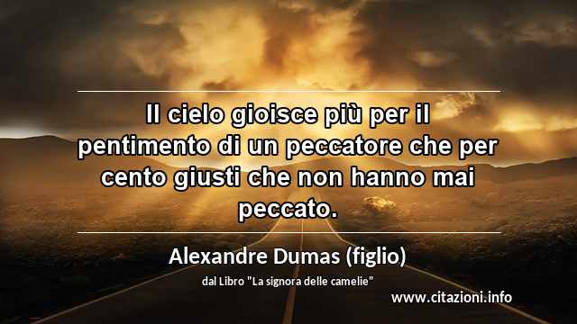 “Il cielo gioisce più per il pentimento di un peccatore che per cento giusti che non hanno mai peccato.”