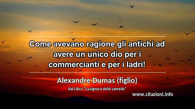 “Come avevano ragione gli antichi ad avere un unico dio per i commercianti e per i ladri!”