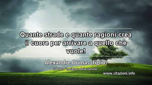 “Quante strade e quante ragioni crea il cuore per arrivare a quello che vuole!”