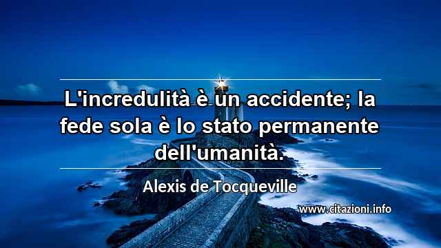 “L'incredulità è un accidente; la fede sola è lo stato permanente dell'umanità.”