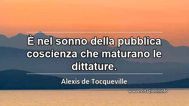 “È nel sonno della pubblica coscienza che maturano le dittature.”