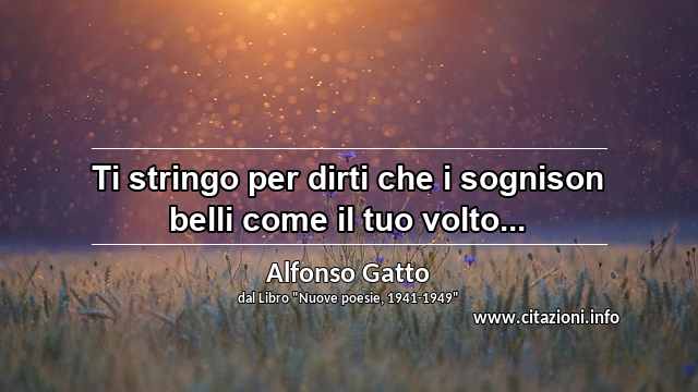 “Ti stringo per dirti che i sognison belli come il tuo volto...”