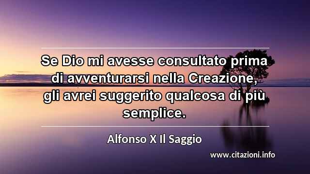 “Se Dio mi avesse consultato prima di avventurarsi nella Creazione, gli avrei suggerito qualcosa di più semplice.”