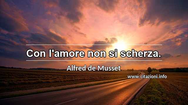 “Con l'amore non si scherza.”