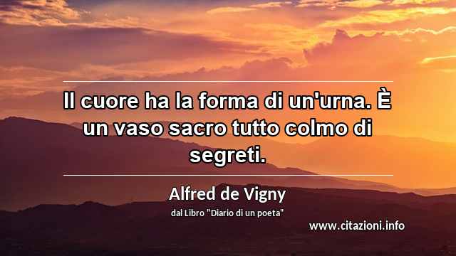 “Il cuore ha la forma di un'urna. È un vaso sacro tutto colmo di segreti.”