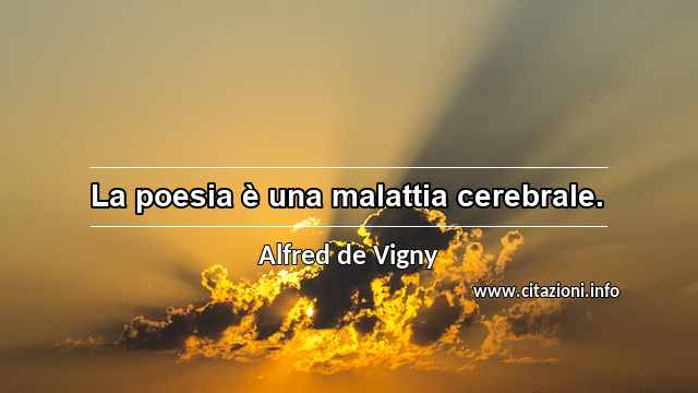 “La poesia è una malattia cerebrale.”