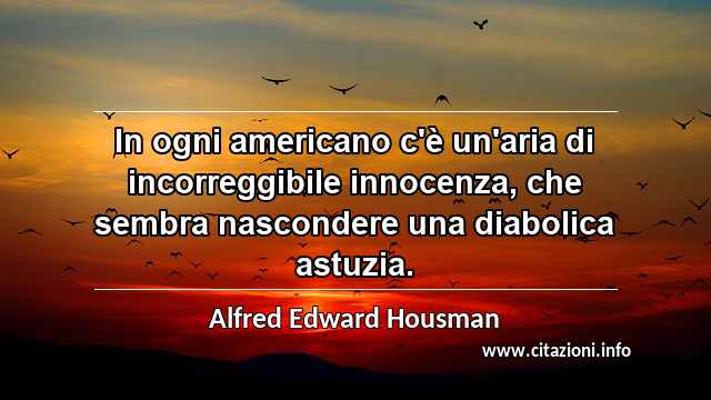 “In ogni americano c'è un'aria di incorreggibile innocenza, che sembra nascondere una diabolica astuzia.”