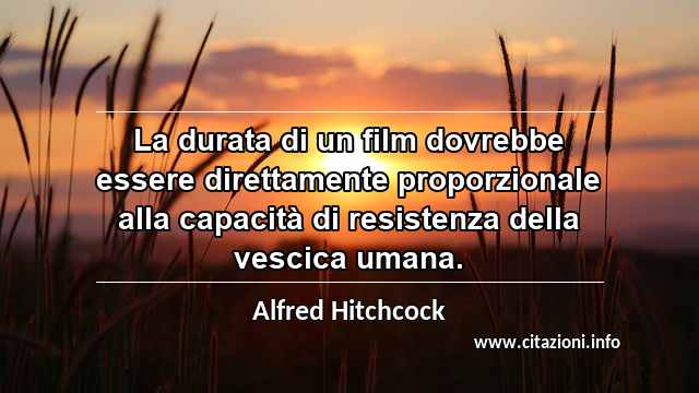 “La durata di un film dovrebbe essere direttamente proporzionale alla capacità di resistenza della vescica umana.”