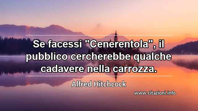 Se facessi "Cenerentola", il pubblico cercherebbe qualche cadavere nella carrozza.