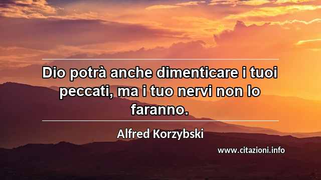 “Dio potrà anche dimenticare i tuoi peccati, ma i tuo nervi non lo faranno.”