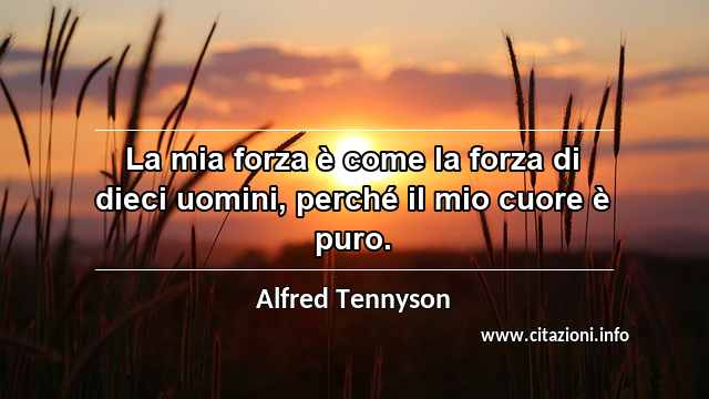 “La mia forza è come la forza di dieci uomini, perché il mio cuore è puro.”