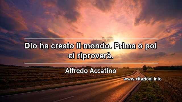 “Dio ha creato il mondo. Prima o poi ci riproverà.”