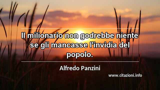 “Il milionario non godrebbe niente se gli mancasse l'invidia del popolo.”