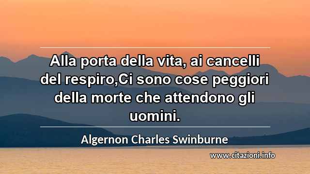 “Alla porta della vita, ai cancelli del respiro,Ci sono cose peggiori della morte che attendono gli uomini.”