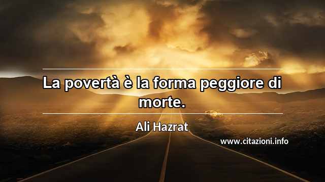 “La povertà è la forma peggiore di morte.”