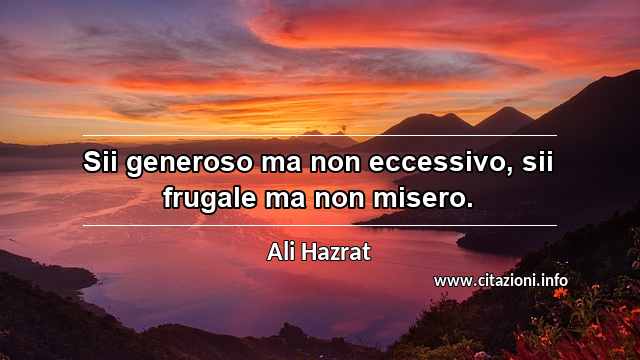 “Sii generoso ma non eccessivo, sii frugale ma non misero.”