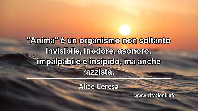 "Anima" è un organismo non soltanto invisibile, inodore, asonoro, impalpabile e insipido, ma anche razzista.