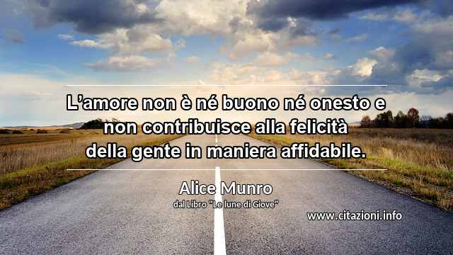 “L’amore non è né buono né onesto e non contribuisce alla felicità della gente in maniera affidabile.”