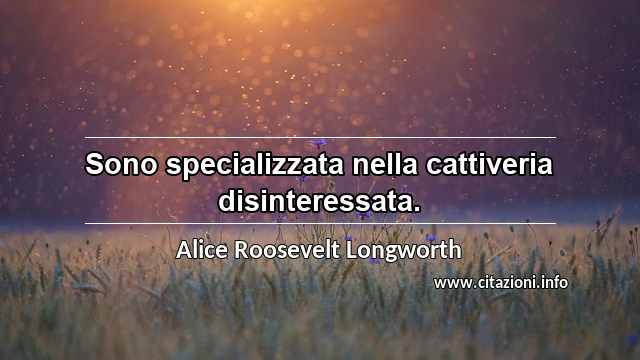 “Sono specializzata nella cattiveria disinteressata. ”