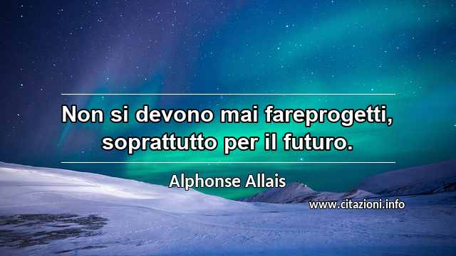 “Non si devono mai fareprogetti, soprattutto per il futuro.”