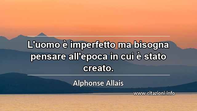 “L'uomo è imperfetto ma bisogna pensare all'epoca in cui è stato creato.”