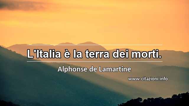 “L'Italia è la terra dei morti.”