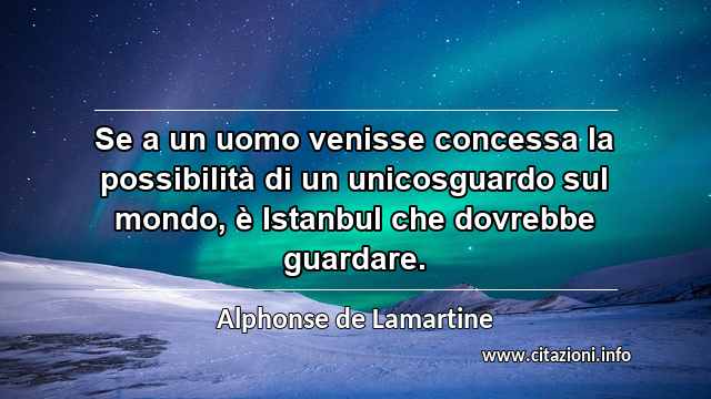 “Se a un uomo venisse concessa la possibilità di un unicosguardo sul mondo, è Istanbul che dovrebbe guardare.”