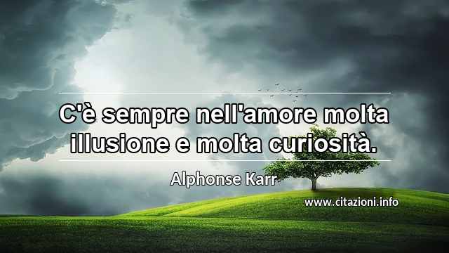 “C'è sempre nell'amore molta illusione e molta curiosità.”