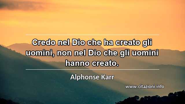 “Credo nel Dio che ha creato gli uomini, non nel Dio che gli uomini hanno creato.”