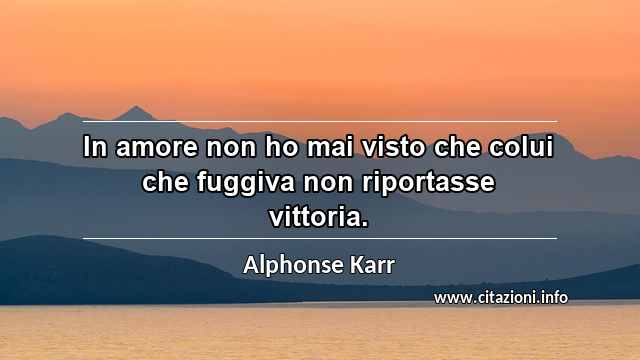 “In amore non ho mai visto che colui che fuggiva non riportasse vittoria.”