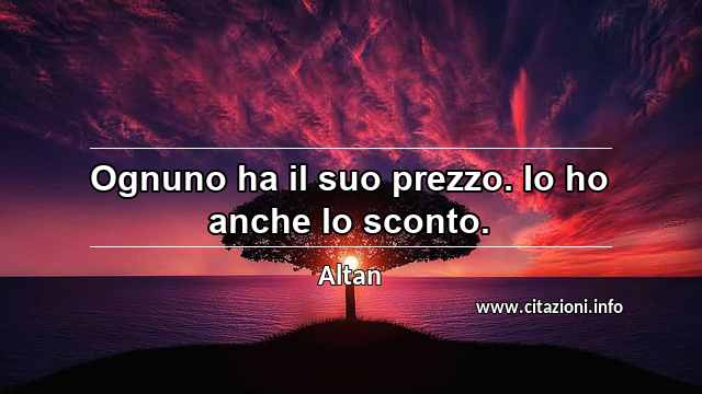 “Ognuno ha il suo prezzo. Io ho anche lo sconto.”