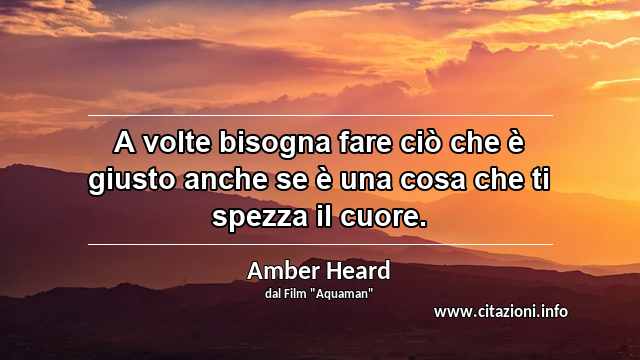 “A volte bisogna fare ciò che è giusto anche se è una cosa che ti spezza il cuore.”