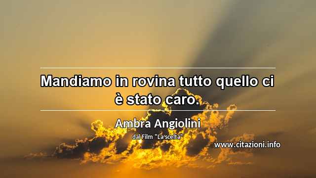 “Mandiamo in rovina tutto quello ci è stato caro.”